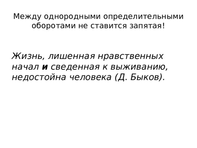 Между однородными определительными оборотами не ставится запятая!   Жизнь, лишенная нравственных начал  и  сведенная к выживанию, недостойна человека (Д. Быков).   