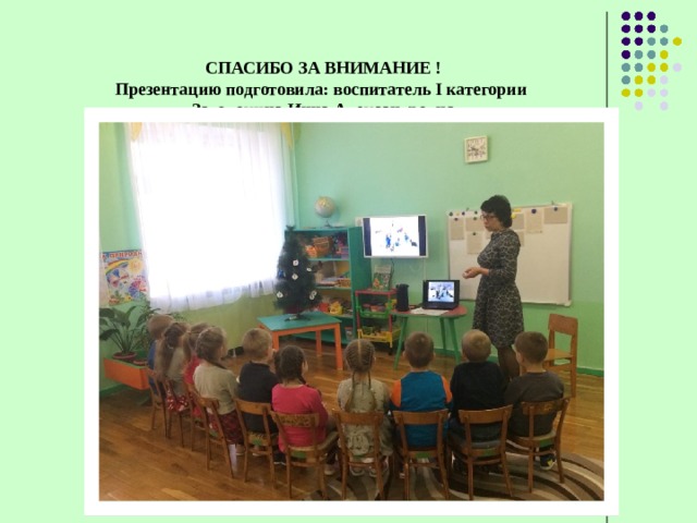  СПАСИБО ЗА ВНИМАНИЕ !  Презентацию подготовила: воспитатель I категории  Затолокина Инна Александровна   