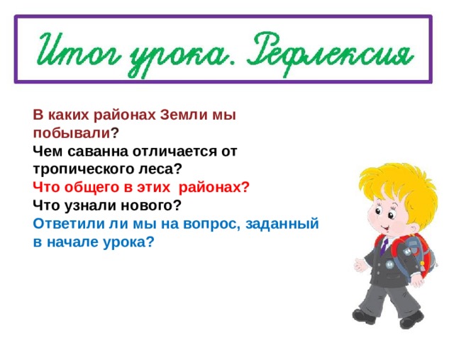 В каких районах Земли мы побывали ? Чем саванна отличается от тропического леса? Что общего в этих районах? Что узнали нового? Ответили ли мы на вопрос, заданный в начале урока? 