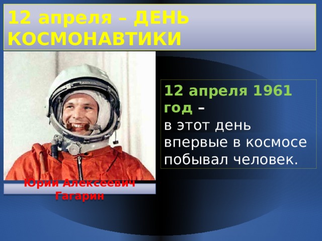 12 апреля – ДЕНЬ КОСМОНАВТИКИ 12 апреля 1961 год – в этот день впервые в космосе побывал человек. Юрий Алексеевич Гагарин 