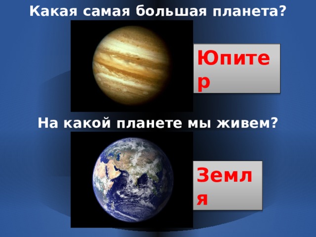Какая самая большая планета? Юпитер На какой планете мы живем? Земля 