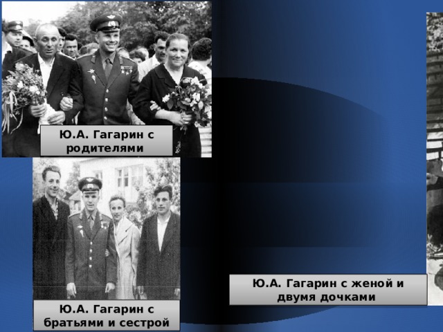 Ю.А. Гагарин с родителями Ю.А. Гагарин с женой и двумя дочками Ю.А. Гагарин с братьями и сестрой  