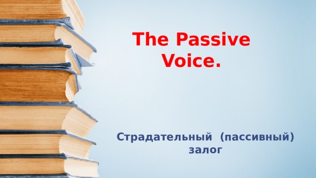 The Passive Voice.   Страдательный (пассивный) залог 