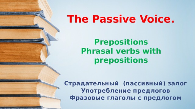 The Passive Voice.   Prepositions  Phrasal verbs with prepositions   Страдательный (пассивный) залог Употребление предлогов Фразовые глаголы с предлогом  