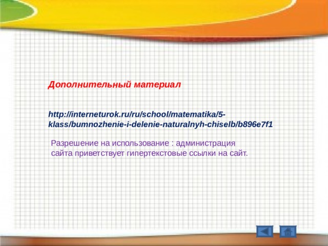 Дополнительный материал  http://interneturok.ru/ru/school/matematika/5-klass/bumnozhenie-i-delenie-naturalnyh-chiselb/b896e7f1  Разрешение на использование : администрация сайта приветствует гипертекстовые ссылки на сайт. 