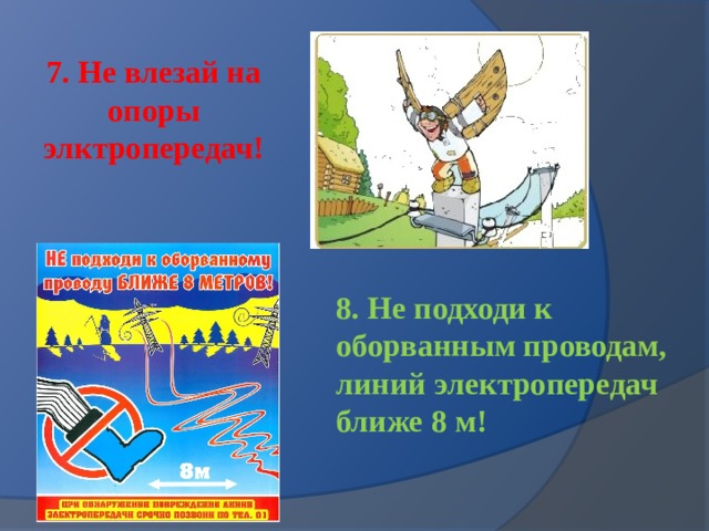 7. Не влезай на опоры элктропередач! 8. Не подходи к оборванным проводам, линий электропередач ближе 8 м! 