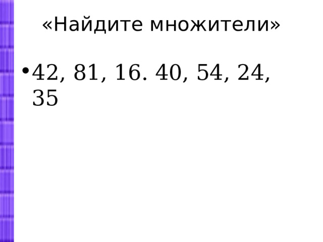 «Найдите множители»   42, 81, 16. 40, 54, 24, 35 