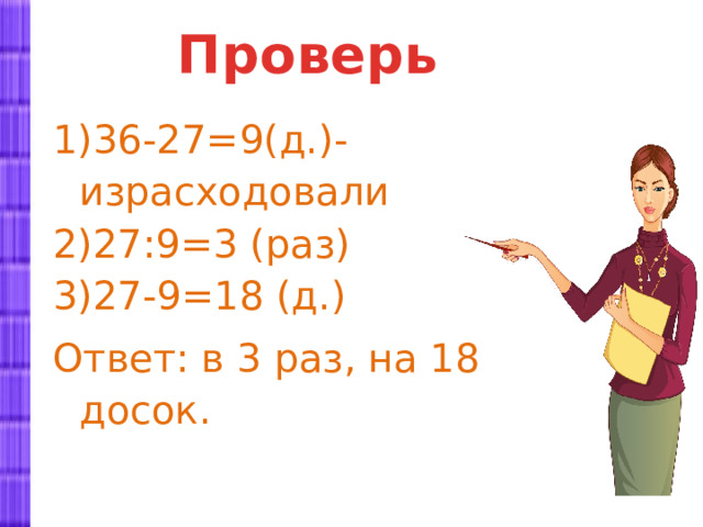 Проверь 36-27=9(д.)- израсходовали 27:9=3 (раз) 27-9=18 (д.) Ответ: в 3 раз, на 18 досок. 