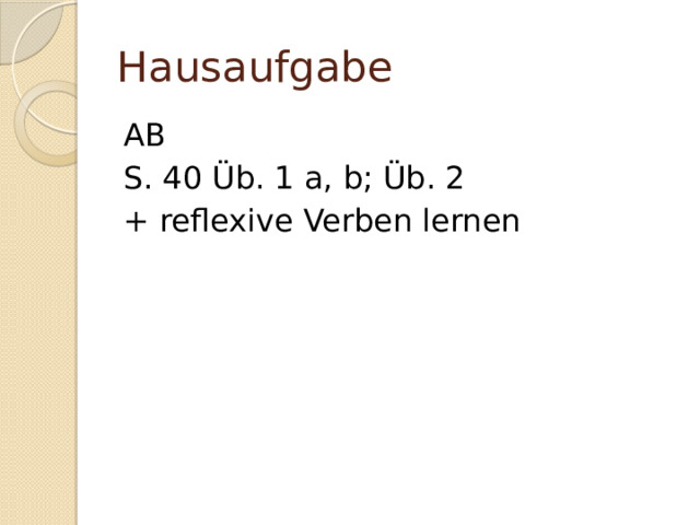 Hausaufgabe AB S. 40 Üb. 1 a, b; Üb. 2 + reflexive Verben lernen 