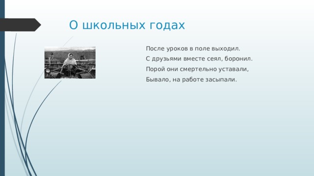 О школьных годах После уроков в поле выходил. С друзьями вместе сеял, боронил. Порой они смертельно уставали, Бывало, на работе засыпали. 