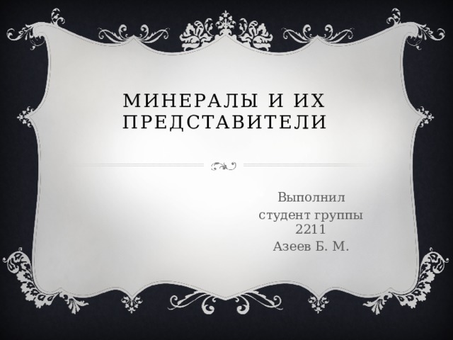 Минералы и их представители Выполнил студент группы 2211 Азеев Б. М. 