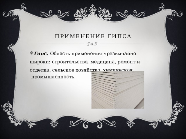 Применение гипса Гипс. Область применения чрезвычайно широки: строительство, медицина, ремонт и отделка, сельское хозяйство, химическая  промышленность. 