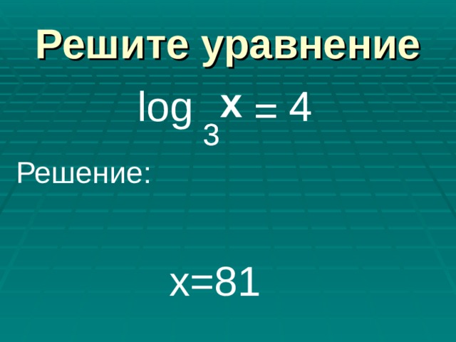 Решите уравнение x x log 4 4 = = 3 3 Решение: х=81 