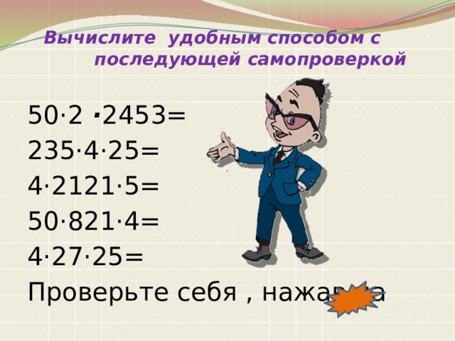    Вычислите удобным способом с последующей самопроверкой   50·2  · 2453= 235·4·25= 4·2121·5= 50·821·4= 4·27·25= Проверьте себя , нажав на · 