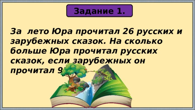 Задание 1. За лето Юра прочитал 26 русских и зарубежных сказок. На сколько больше Юра прочитал русских сказок, если зарубежных он прочитал 9? 
