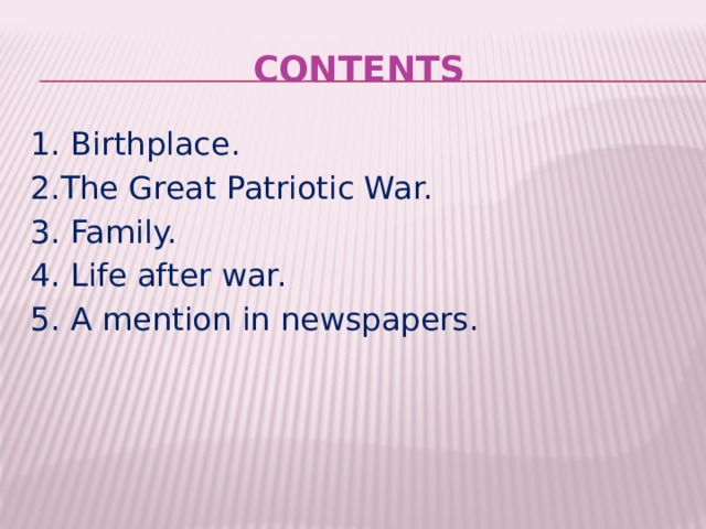 Contents 1. Birthplace. 2.The Great Patriotic War. 3. Family. 4. Life after war. ​​​​​ 5. A mention in newspapers. 