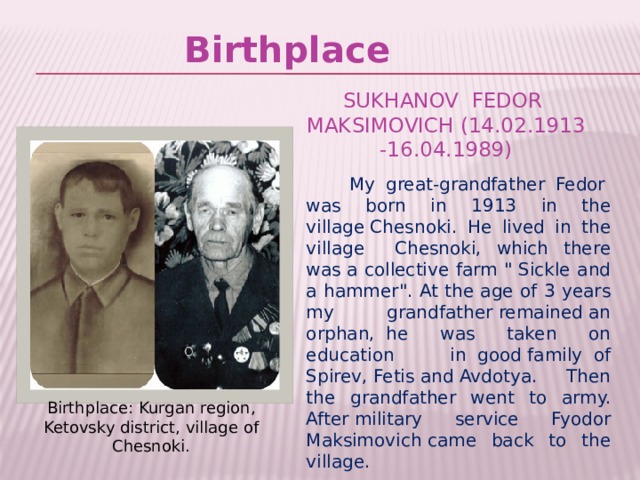 Birthplace Sukhanov Fedor Maksimovich (14.02.1913 -16.04.1989)  My great-grandfather Fedor  was born in 1913 in the village Chesnoki. He lived in the village Chesnoki, which there was a collective farm 