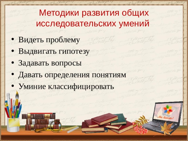 Методики развития общих исследовательских умений Видеть проблему Выдвигать гипотезу Задавать вопросы Давать определения понятиям Уминие классифицировать 