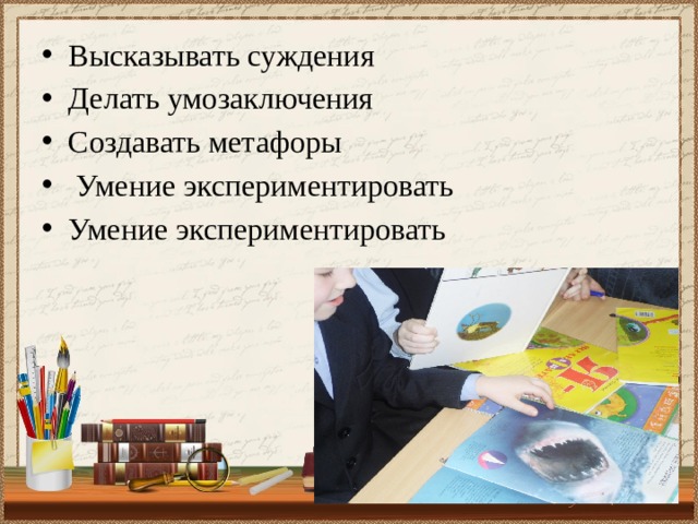 Высказывать суждения Делать умозаключения Создавать метафоры  Умение экспериментировать Умение экспериментировать 