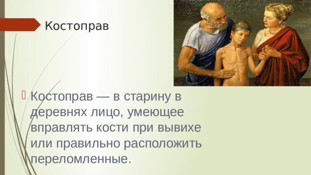 Костоправ Костоправ — в старину в деревнях лицо, умеющее вправлять кости при вывихе или правильно расположить переломленные. 