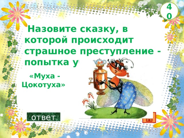 40   Назовите сказку, в которой происходит страшное преступление - попытка убийства?      «Муха - Цокотуха»    ответ 