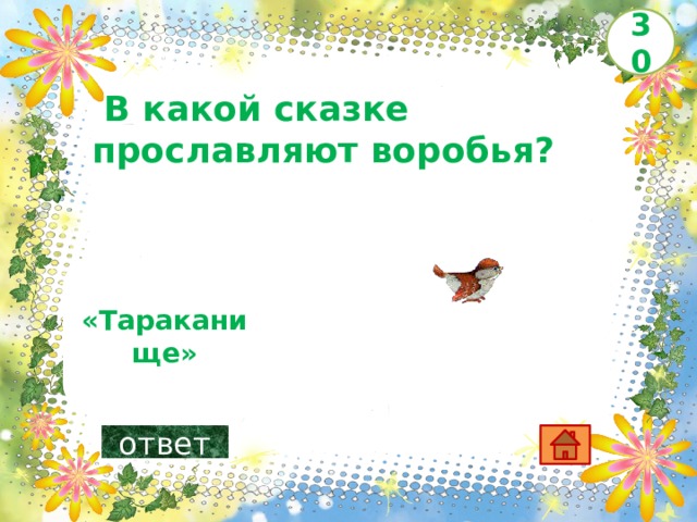 30   В какой сказке прославляют воробья?      «Тараканище»    ответ 