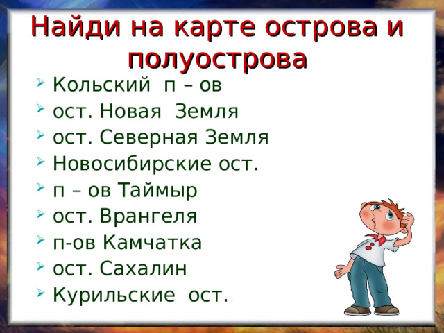 Найди на карте острова и полуострова Кольский п – ов ост. Новая Земля ост. Северная Земля Новосибирские ост. п – ов Таймыр ост. Врангеля п-ов Камчатка ост. Сахалин Курильские ост . . 