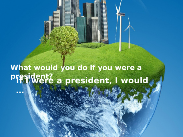 What would you do if you were a president?  If I were a president, I would … 