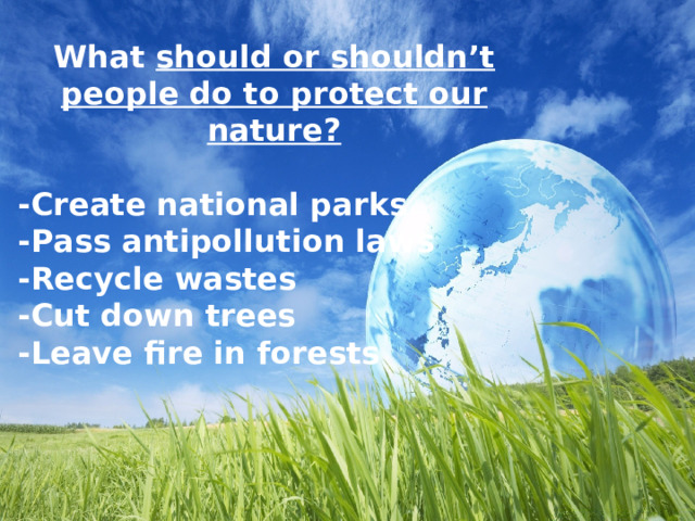 What should or shouldn’t people do to protect our nature?  -Create national parks -Pass antipollution laws -Recycle wastes -Cut down trees -Leave fire in forests    