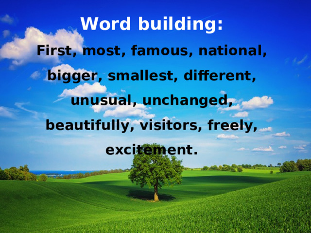 Word building : First, most, famous, national, bigger, smallest, different, unusual, unchanged, beautifully, visitors, freely, excitement. 