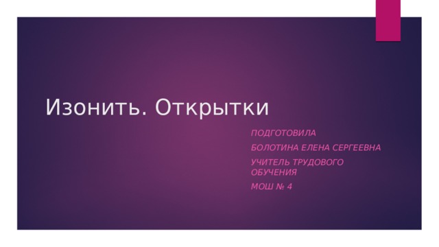 Изонить. Открытки Подготовила Болотина Елена Сергеевна Учитель трудового обучения МОШ № 4  