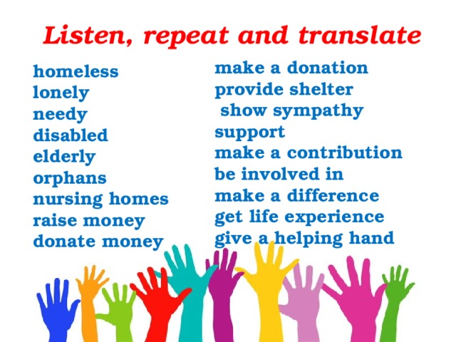  Listen, repeat and translate make a donation provide shelter  show sympathy support make a contribution be involved in make a difference get life experience give a helping  hand homeless lonely needy disabled elderly orphans nursing homes raise money donate money 