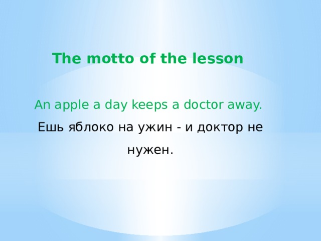 The motto of the lesson An apple a day keeps a doctor away. Ешь яблоко на ужин - и доктор не нужен. 
