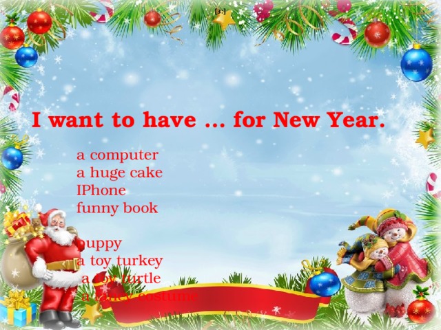 [ɜ:] I want to have … for New Year.  a computer a huge cake IPhone funny book рuppy a toy turkey  a toy turtle  a fancy costume 