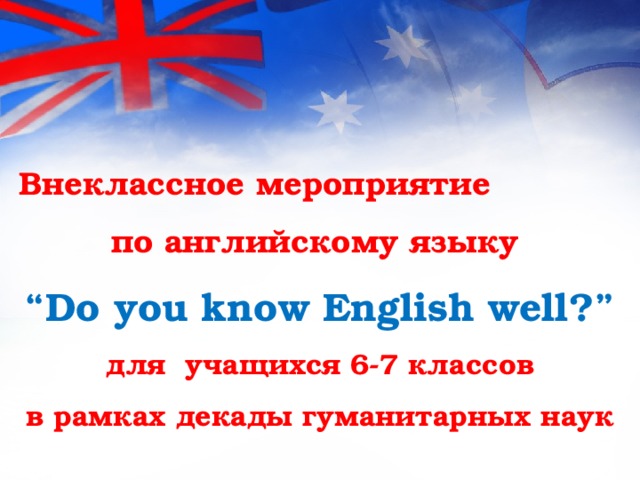 Внеклассное мероприятие по английскому языку “ Do you know English well?” для учащихся 6-7 классов в рамках декады гуманитарных наук 