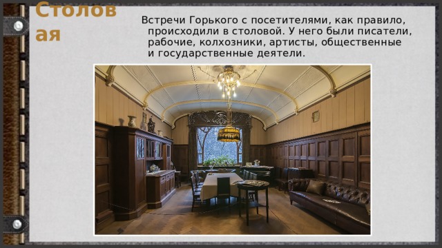 Столовая Встречи Горького с посетителями, как правило, происходили в столовой. У него были писатели, рабочие, колхозники, артисты, общественные и государственные деятели. 