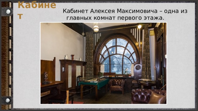 Кабинет Кабинет Алексея Максимовича – одна из главных комнат первого этажа. 