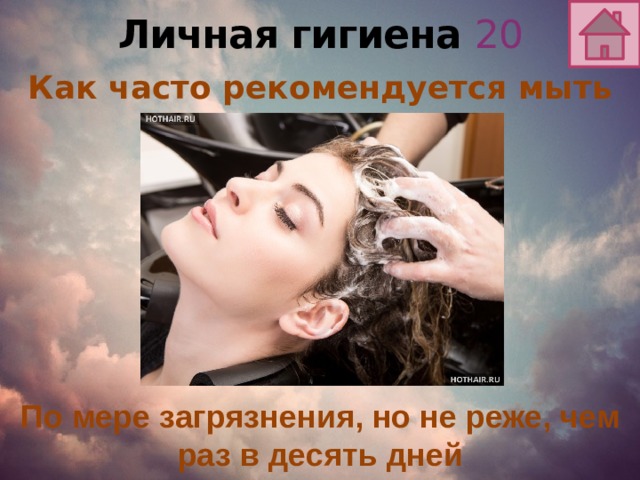 Личная гигиена 20 Как часто рекомендуется мыть голову? По мере загрязнения, но не реже, чем раз в десять дней 