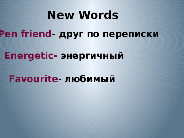 New Words Pen friend - друг по переписки Energetic- энергичный  Favourite - любимый 