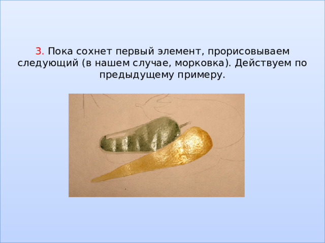 3. Пока сохнет первый элемент, прорисовываем следующий (в нашем случае, морковка). Действуем по предыдущему примеру.            