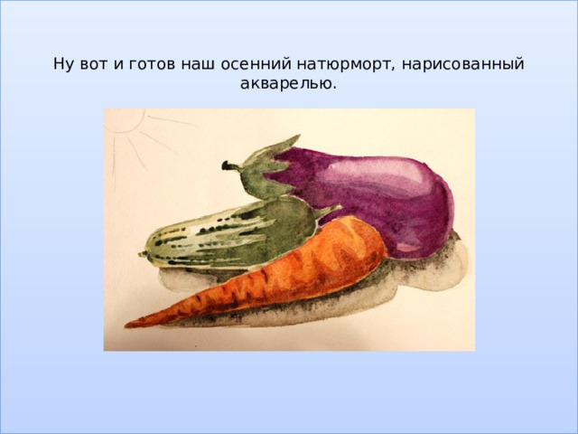 Ну вот и готов наш осенний натюрморт, нарисованный акварелью.                 
