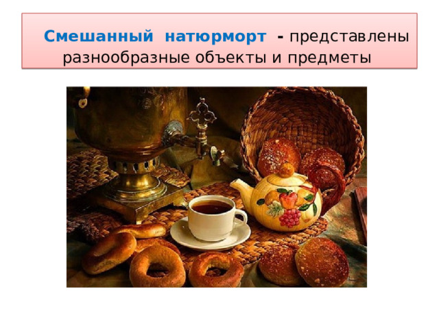   Смешанный натюрморт - представлены разнообразные объекты и предметы 