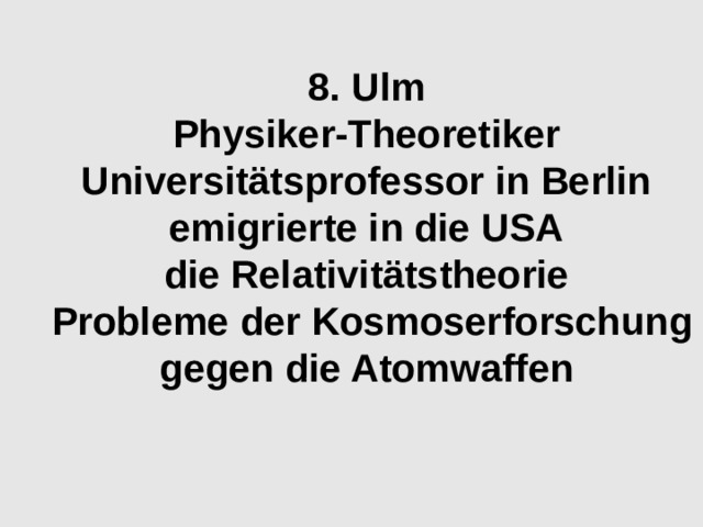 8. Ulm Physiker-Theoretiker Universitätsprofessor in Berlin emigrierte in die USA die Relativitätstheorie  Probleme der Kosmoserforschung gegen die Atomwaffen 