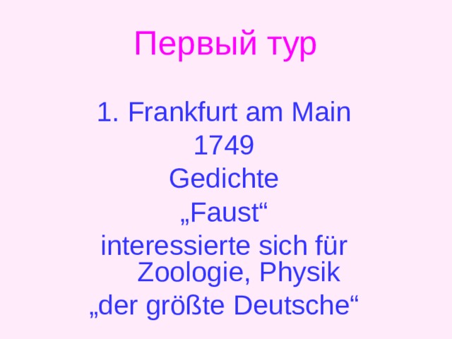 Первый тур 1. Frankfurt am Main 1749 Gedichte „ Faust“ interessierte sich für Zoologie, Physik „ der größte Deutsche“ 