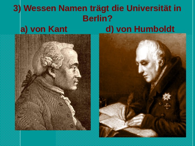 3) Wessen Namen trägt die Universität in Berlin?  a) von Kant d) von Humboldt 