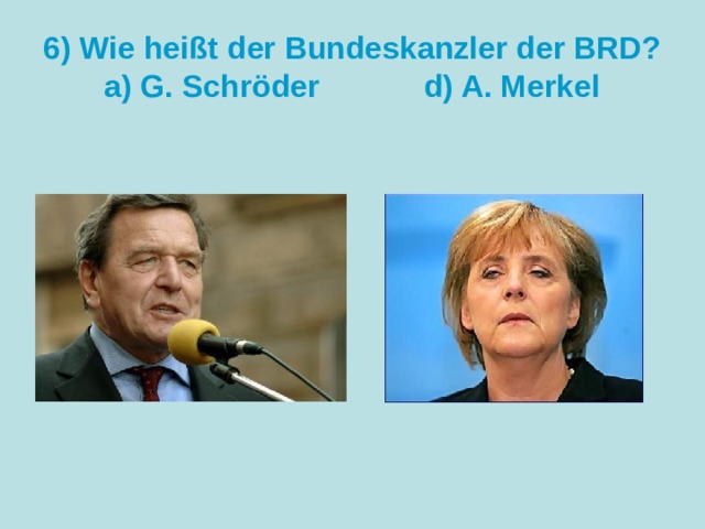 6) Wie heißt der Bundeskanzler der BRD?  a) G. Schröder d) A. Merkel 
