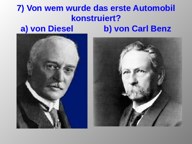 7) Von wem wurde das erste Automobil konstruiert?  a) von Diesel b) von Carl Benz 