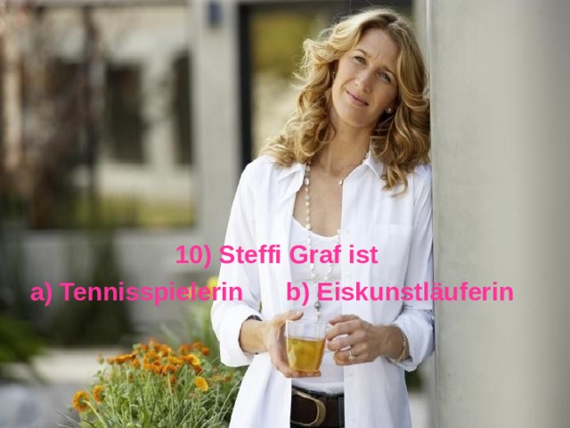 10) Steffi Graf ist  a) Tennisspielerin  b) Eiskunstläuferin  