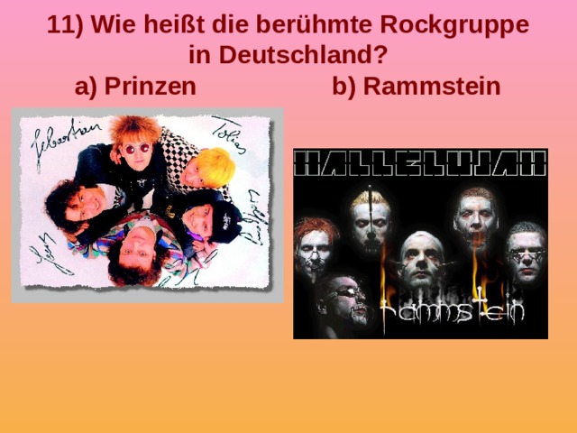 11) Wie heißt die berühmte Rockgruppe in Deutschland?  a) Prinzen b) Rammstein 