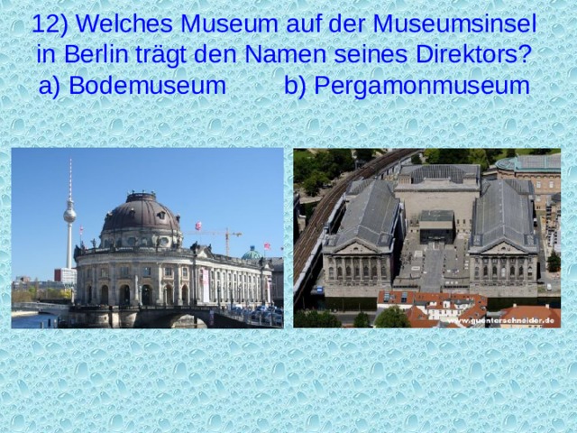 12) Welches Museum auf der Museumsinsel in Berlin trägt den Namen seines Direktors?  a) Bodemuseum  b) Pergamonmuseum 